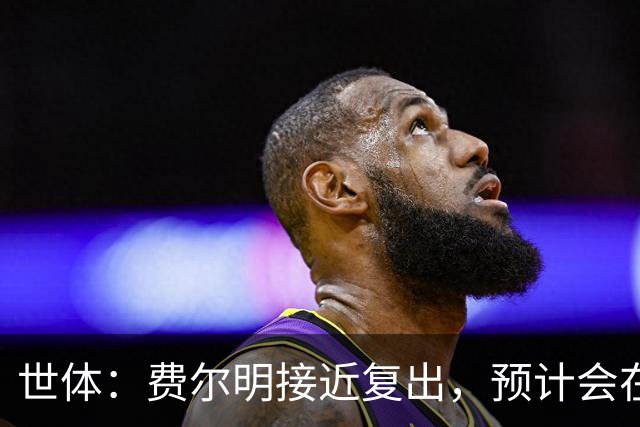 世体：费尔明接近复出，预计会在巴萨前往英格兰拉练期间出场