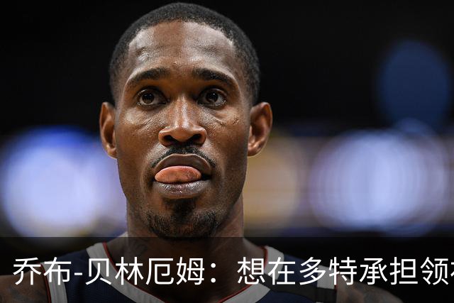 乔布-贝林厄姆：想在多特承担领袖角色，我还能帮助别人