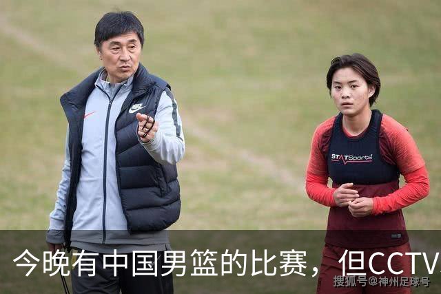 今晚有中国男篮的比赛，但CCTV5依旧不会转播