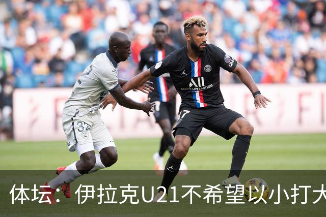 体坛：伊拉克U21不希望以小打大参加亚运会，将去欧洲热身