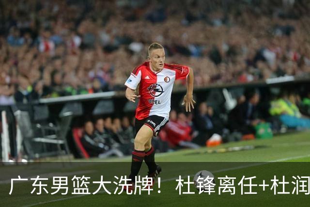 广东男篮大洗牌！杜锋离任+杜润旺加盟南京，三连冠功臣仅剩两人