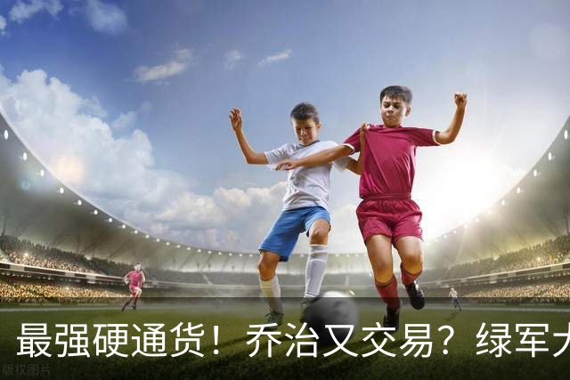 最强硬通货！乔治又交易？绿军大操盘！值得吗？