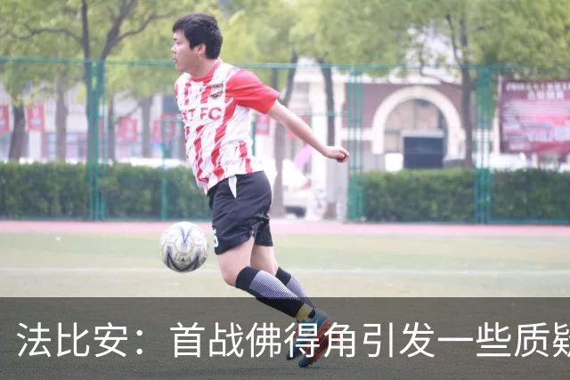 法比安：首战佛得角引发一些质疑，但我们越踢越好终迎完美结局