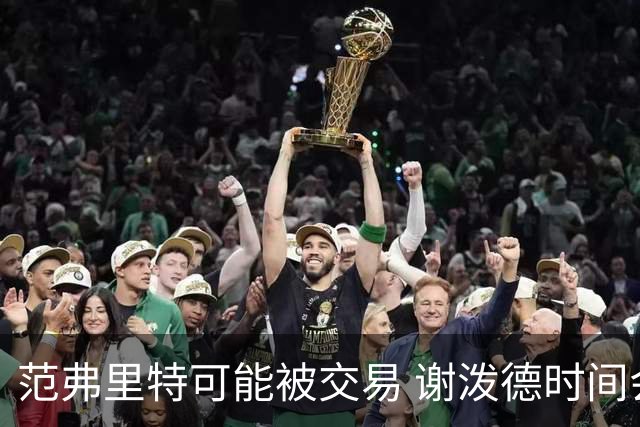 范弗里特可能被交易 谢泼德时间会被压缩 KD申京是火箭休赛期赢家