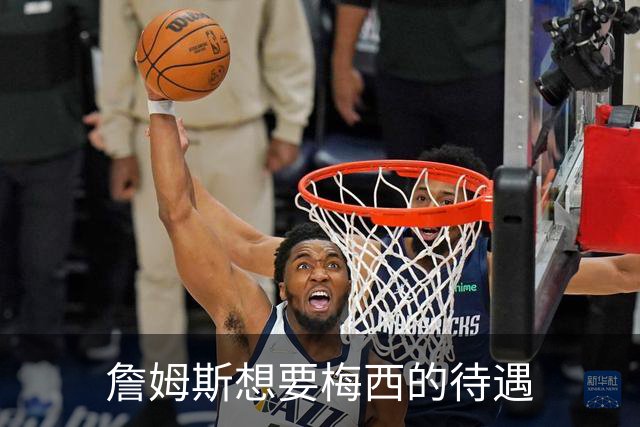 詹姆斯想要梅西的待遇