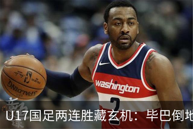 U17国足两连胜藏玄机：毕巴倒地瞬间，中国足球看到新曙光？